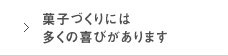 菓子づくりには多くの喜びがあります