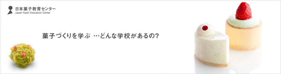 日本菓子教育センター 菓子づくりを学ぶ ･･･どんな学校があるの？